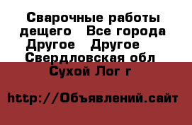 Сварочные работы дещего - Все города Другое » Другое   . Свердловская обл.,Сухой Лог г.